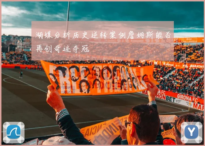 湖媒分析历史逆转案例詹姆斯能否再创奇迹夺冠