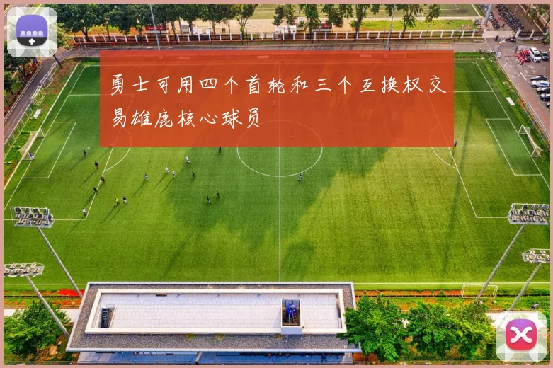 勇士可用四个首轮和三个互换权交易雄鹿核心球员