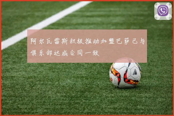 阿尔瓦雷斯积极推动加盟巴萨已与俱乐部达成合同一致