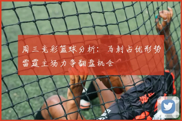 周三竞彩篮球分析：马刺占优形势雷霆主场力争翻盘机会
