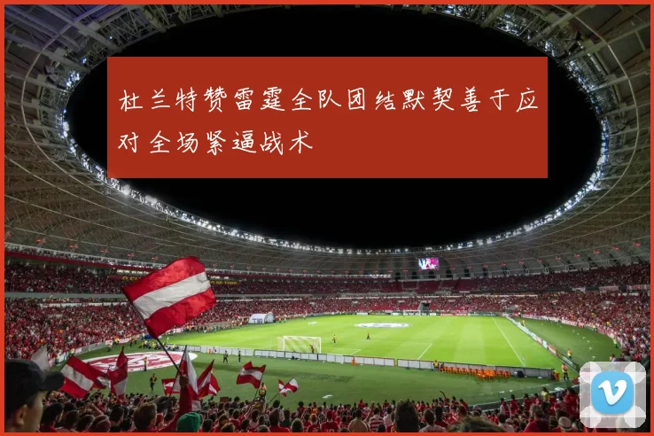杜兰特赞雷霆全队团结默契善于应对全场紧逼战术