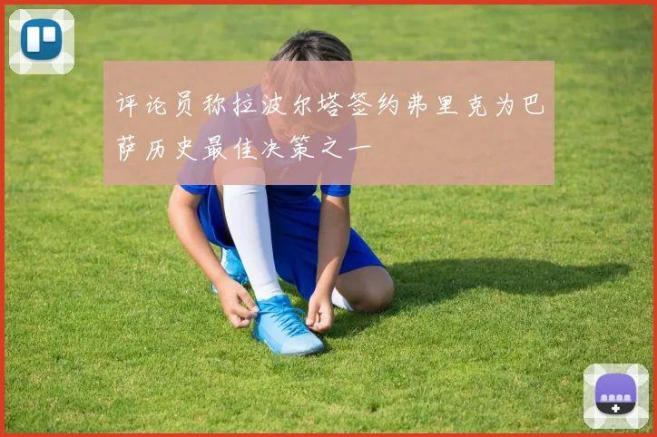 评论员称拉波尔塔签约弗里克为巴萨历史最佳决策之一