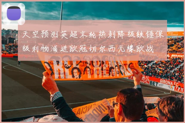 天空预测英超末轮热刺降级铁锤保级利物浦进欧冠切尔西无缘欧战