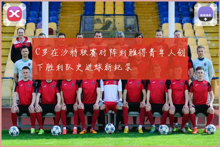 C罗在沙特联赛对阵利雅得青年人创下胜利队史进球新纪录