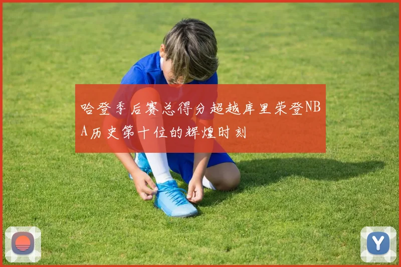 哈登季后赛总得分超越库里荣登NBA历史第十位的辉煌时刻