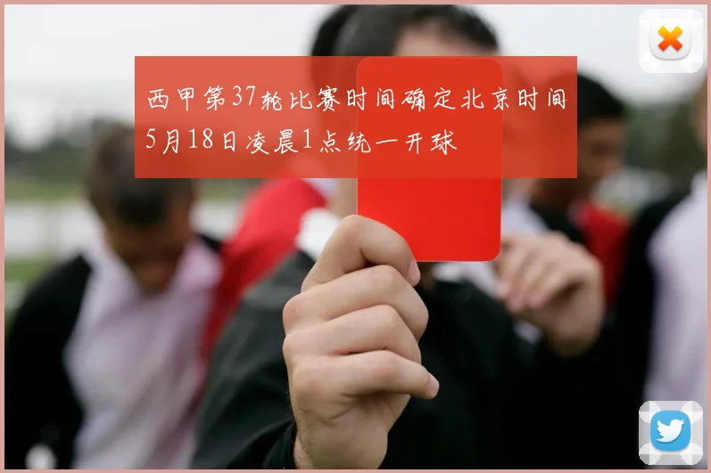 西甲第37轮比赛时间确定北京时间5月18日凌晨1点统一开球