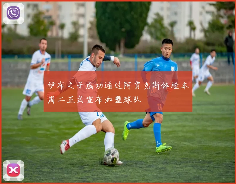 伊布之子成功通过阿贾克斯体检本周二正式宣布加盟球队