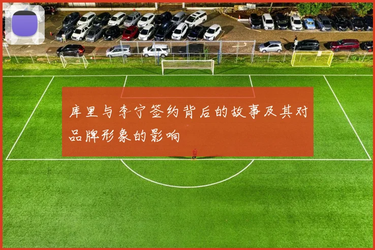 库里与李宁签约背后的故事及其对品牌形象的影响